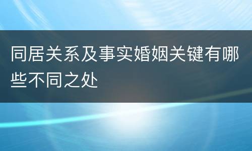 同居关系及事实婚姻关键有哪些不同之处