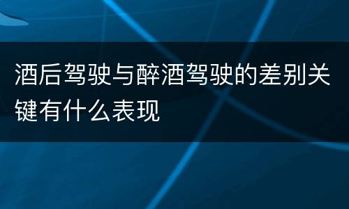 酒后驾驶与醉酒驾驶的差别关键有什么表现