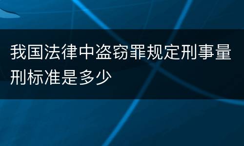 我国法律中盗窃罪规定刑事量刑标准是多少