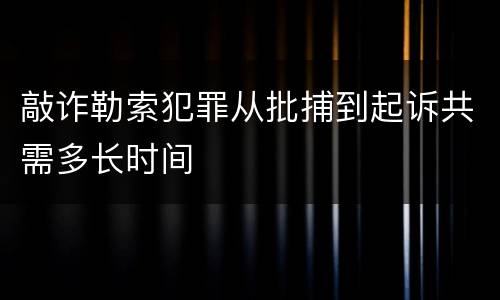 敲诈勒索犯罪从批捕到起诉共需多长时间