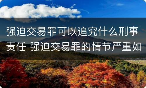 强迫交易罪可以追究什么刑事责任 强迫交易罪的情节严重如何认定