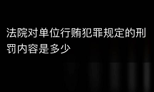 法院对单位行贿犯罪规定的刑罚内容是多少
