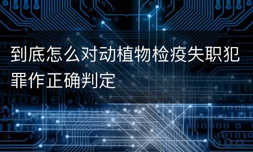 到底怎么对动植物检疫失职犯罪作正确判定