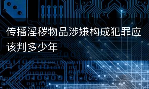 传播淫秽物品涉嫌构成犯罪应该判多少年