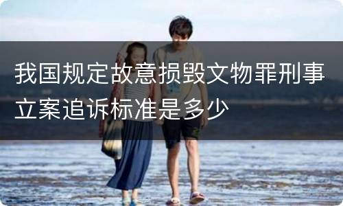 我国规定故意损毁文物罪刑事立案追诉标准是多少
