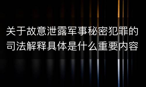 关于故意泄露军事秘密犯罪的司法解释具体是什么重要内容