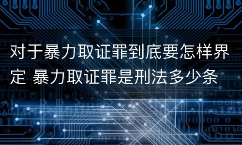 对于暴力取证罪到底要怎样界定 暴力取证罪是刑法多少条