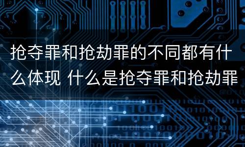 抢夺罪和抢劫罪的不同都有什么体现 什么是抢夺罪和抢劫罪