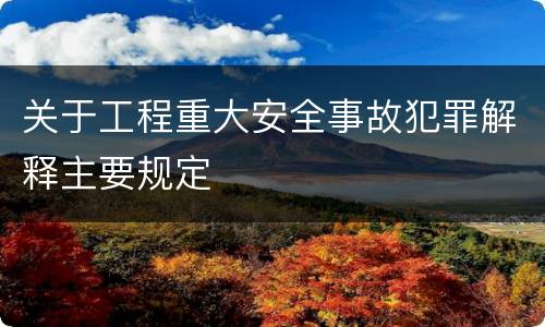 关于工程重大安全事故犯罪解释主要规定