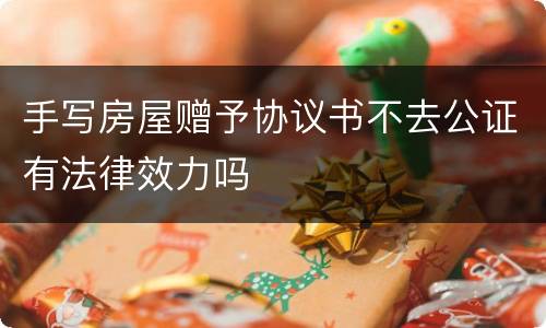 手写房屋赠予协议书不去公证有法律效力吗