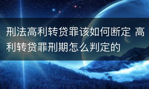 刑法高利转贷罪该如何断定 高利转贷罪刑期怎么判定的