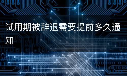 试用期被辞退需要提前多久通知