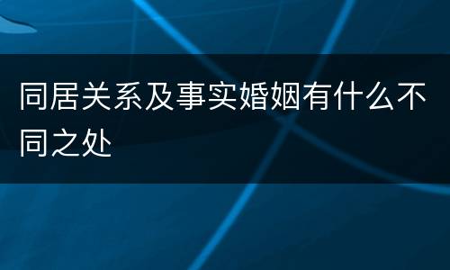 同居关系及事实婚姻有什么不同之处