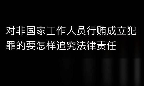 对非国家工作人员行贿成立犯罪的要怎样追究法律责任