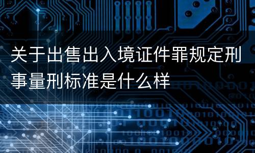 关于出售出入境证件罪规定刑事量刑标准是什么样
