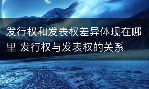 发行权和发表权差异体现在哪里 发行权与发表权的关系
