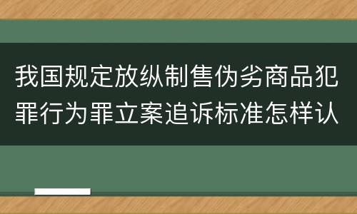 我国规定放纵制售伪劣商品犯罪行为罪立案追诉标准怎样认定
