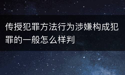 传授犯罪方法行为涉嫌构成犯罪的一般怎么样判