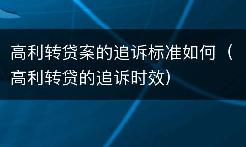 高利转贷案的追诉标准如何（高利转贷的追诉时效）