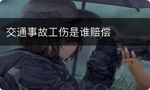 交通事故工伤是谁赔偿
