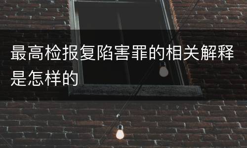 最高检报复陷害罪的相关解释是怎样的