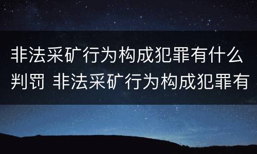 非法采矿行为构成犯罪有什么判罚 非法采矿行为构成犯罪有什么判罚规定