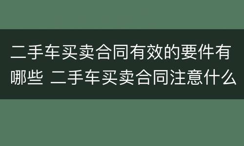 二手车买卖合同有效的要件有哪些 二手车买卖合同注意什么