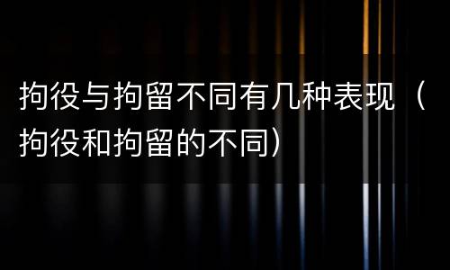 拘役与拘留不同有几种表现（拘役和拘留的不同）