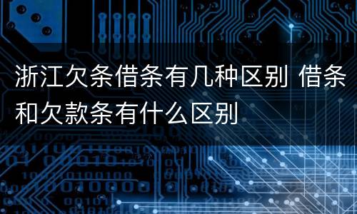 浙江欠条借条有几种区别 借条和欠款条有什么区别