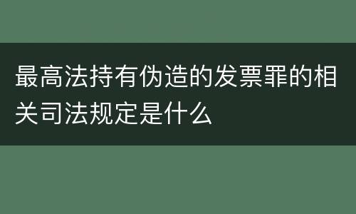 最高法持有伪造的发票罪的相关司法规定是什么