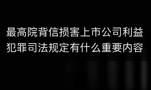 最高院背信损害上市公司利益犯罪司法规定有什么重要内容