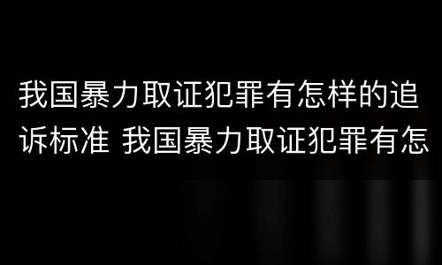 我国暴力取证犯罪有怎样的追诉标准 我国暴力取证犯罪有怎样的追诉标准呢