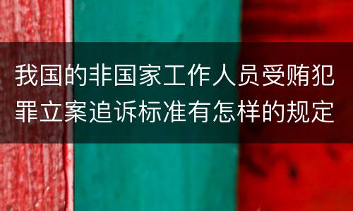 我国的非国家工作人员受贿犯罪立案追诉标准有怎样的规定