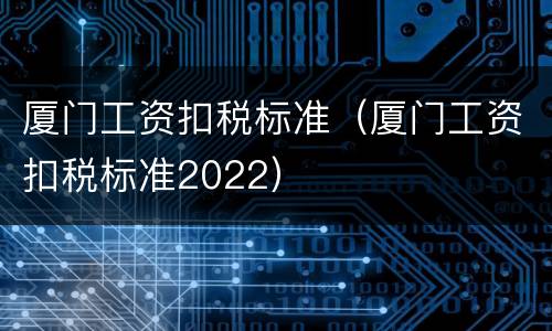 厦门工资扣税标准（厦门工资扣税标准2022）