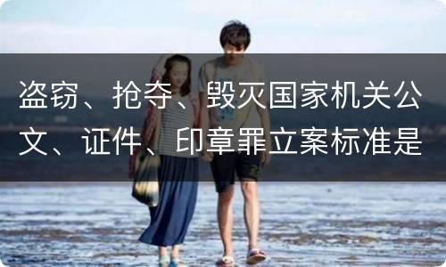 盗窃、抢夺、毁灭国家机关公文、证件、印章罪立案标准是什么