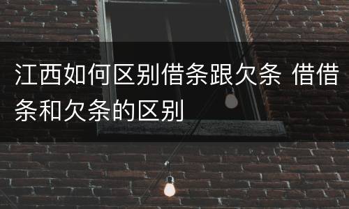 江西如何区别借条跟欠条 借借条和欠条的区别