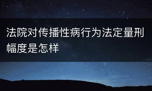 法院对传播性病行为法定量刑幅度是怎样