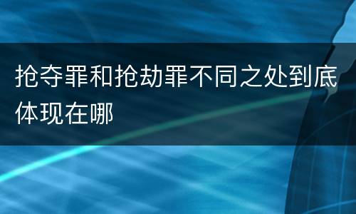 抢夺罪和抢劫罪不同之处到底体现在哪