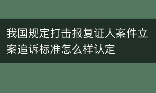 我国规定打击报复证人案件立案追诉标准怎么样认定