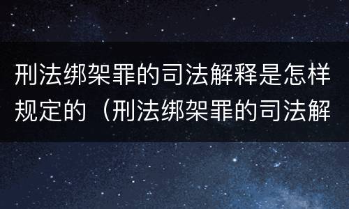 刑法绑架罪的司法解释是怎样规定的（刑法绑架罪的司法解释是怎样规定的呢）