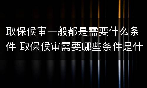 取保候审一般都是需要什么条件 取保候审需要哪些条件是什么