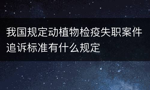 我国规定动植物检疫失职案件追诉标准有什么规定