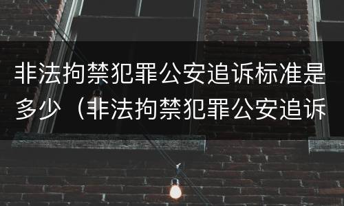 非法拘禁犯罪公安追诉标准是多少（非法拘禁犯罪公安追诉标准是多少条）