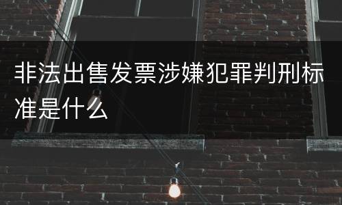 非法出售发票涉嫌犯罪判刑标准是什么
