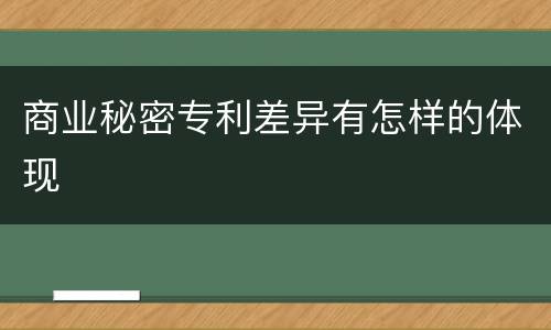 商业秘密专利差异有怎样的体现