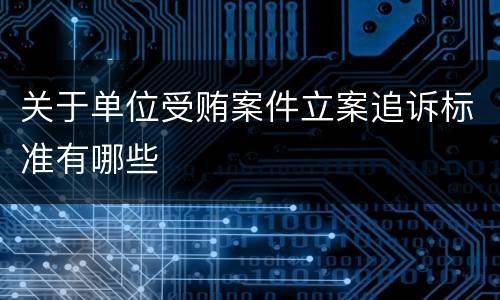 关于单位受贿案件立案追诉标准有哪些