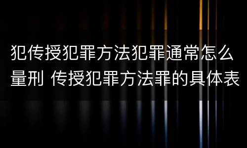 犯传授犯罪方法犯罪通常怎么量刑 传授犯罪方法罪的具体表现