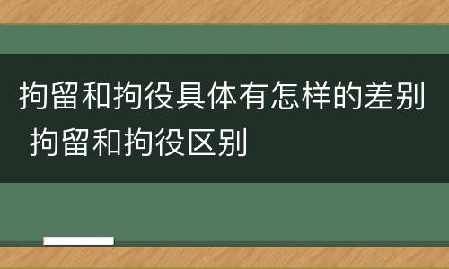拘留和拘役具体有怎样的差别 拘留和拘役区别