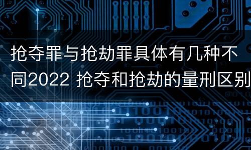 抢夺罪与抢劫罪具体有几种不同2022 抢夺和抢劫的量刑区别