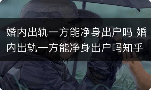 婚内出轨一方能净身出户吗 婚内出轨一方能净身出户吗知乎